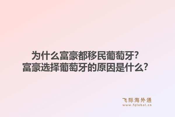 为什么富豪都移民葡萄牙？富豪选择葡萄牙的原因是什么？1.jpg