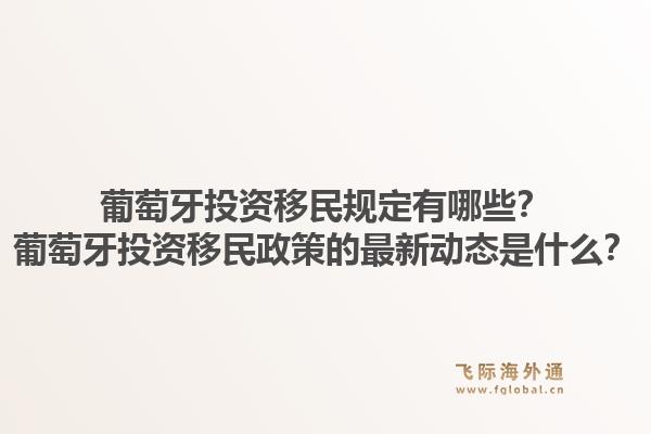 葡萄牙投资移民规定有哪些？葡萄牙投资移民政策的最新动态是什么？1.jpg