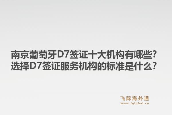 南京葡萄牙D7签证十大机构有哪些？选择D7签证服务机构的标准是什么？1.jpg