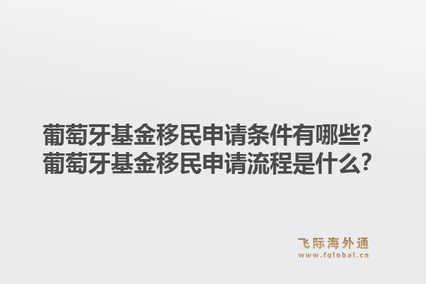 葡萄牙基金移民申请条件有哪些?葡萄牙基金移民申请流程是什么?1.jpg