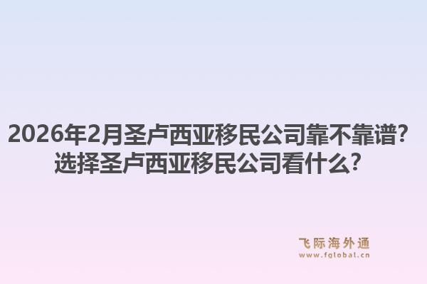 2026年2月圣卢西亚移民公司靠不靠谱?选择圣卢西亚移民公司看什么?1.jpg