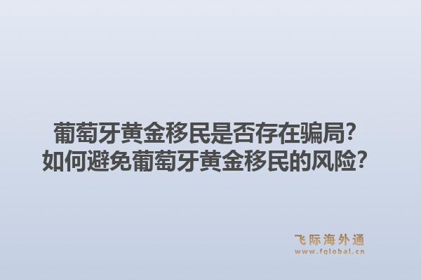 葡萄牙黄金移民是否存在骗局？如何避免葡萄牙黄金移民的风险？1.jpg