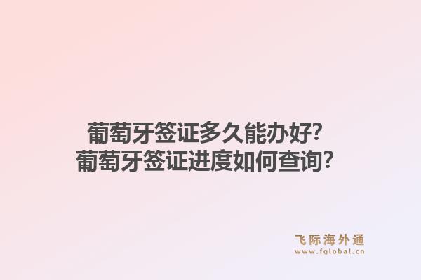 葡萄牙签证多久能办好？葡萄牙签证进度如何查询？1.jpg