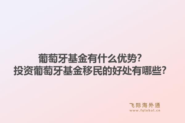 葡萄牙基金有什么优势？投资葡萄牙基金移民的好处有哪些？1.jpg