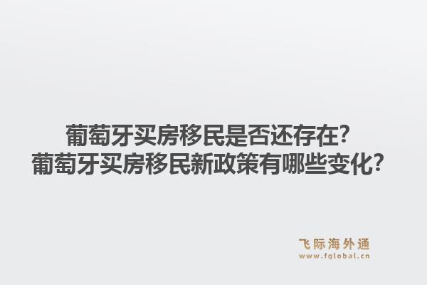葡萄牙买房移民是否还存在?葡萄牙买房移民新政策有哪些变化?1.jpg