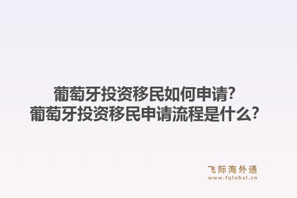 葡萄牙投资移民如何申请？葡萄牙投资移民申请流程是什么？1.jpg