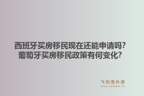 西班牙买房移民现在还能申请吗？葡萄牙买房移民政策有何变化？1.jpg