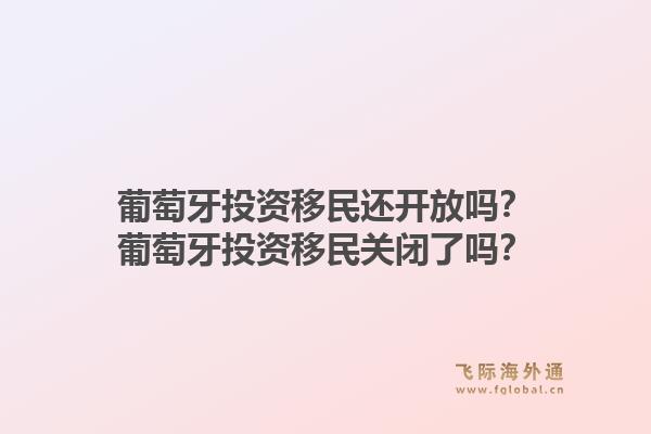 葡萄牙投资移民还开放吗?葡萄牙投资移民关闭了吗?1.jpg