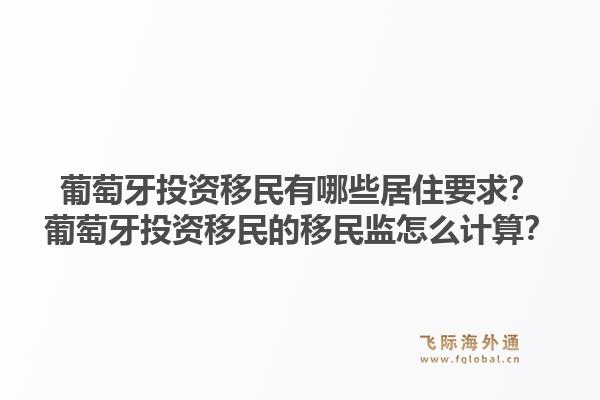 葡萄牙投资移民有哪些居住要求?葡萄牙投资移民的移民监怎么计算?1.jpg