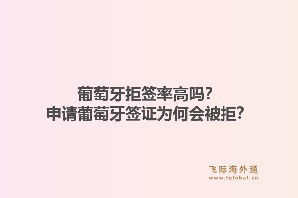 葡萄牙拒签率高吗?申请葡萄牙签证为何会被拒?1.jpg