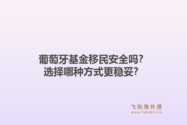葡萄牙基金移民安全吗？选择哪种方式更稳妥？1.jpg