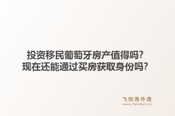 投资移民葡萄牙房产值得吗？现在还能通过买房获取身份吗？1.jpg