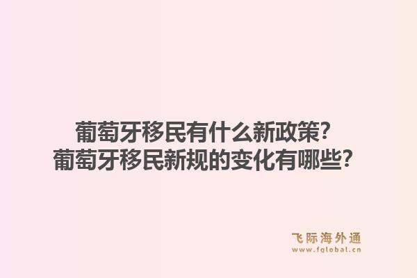 葡萄牙移民有什么新政策？葡萄牙移民新规的变化有哪些？1.jpg