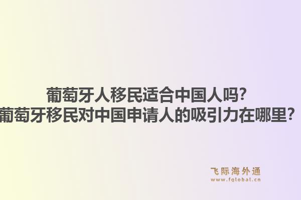 葡萄牙人移民适合中国人吗?葡萄牙移民对中国申请人的吸引力在哪里?1.jpg
