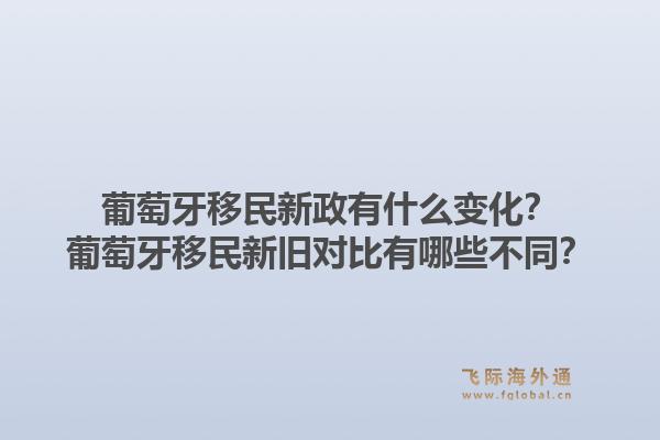 葡萄牙移民新政有什么变化?葡萄牙移民新旧对比有哪些不同?1.jpg