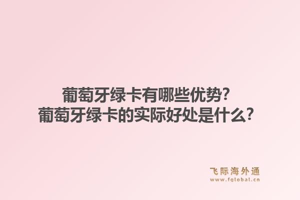 葡萄牙绿卡有哪些优势？葡萄牙绿卡的实际好处是什么？1.jpg
