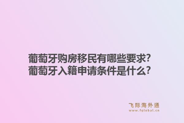 葡萄牙购房移民有哪些要求?葡萄牙入籍申请条件是什么?1.jpg