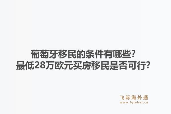 葡萄牙移民的条件有哪些？最低28万欧元买房移民是否可行？1.jpg