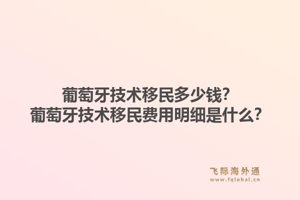 葡萄牙技术移民多少钱？葡萄牙技术移民费用明细是什么？