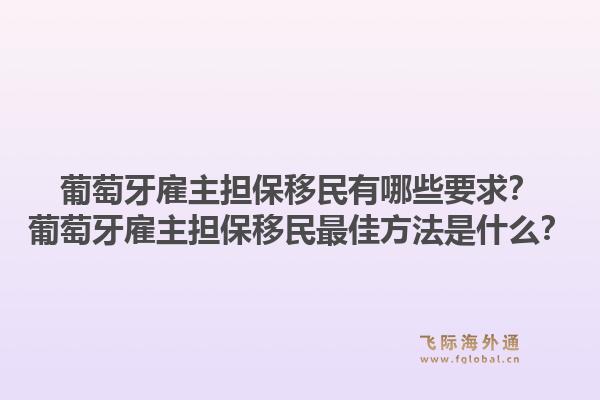 葡萄牙雇主担保移民有哪些要求？葡萄牙雇主担保移民最佳方法是什么？1.jpg