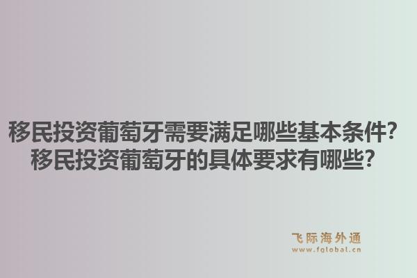 移民投资葡萄牙需要满足哪些基本条件?移民投资葡萄牙的具体要求有哪些?1.jpg