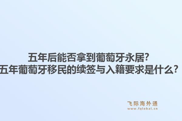 五年后能否拿到葡萄牙永居？五年葡萄牙移民的续签与入籍要求是什么？