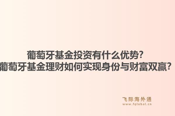葡萄牙基金投资有什么优势？葡萄牙基金理财如何实现身份与财富双赢？1.jpg
