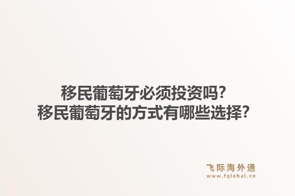 移民葡萄牙必须投资吗？移民葡萄牙的方式有哪些选择？1.jpg