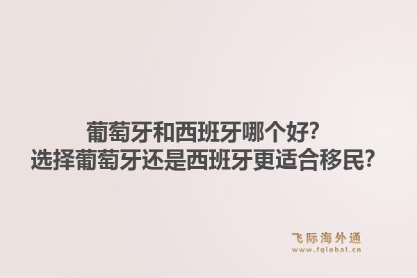 葡萄牙和西班牙哪个好?选择葡萄牙还是西班牙更适合移民?1.jpg
