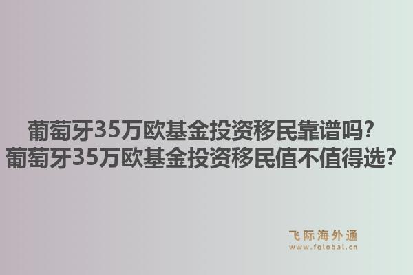 葡萄牙35万欧基金投资移民靠谱吗？葡萄牙35万欧基金投资移民值不值得选？1.jpg
