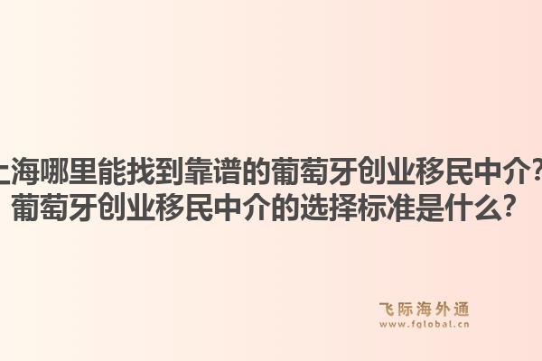 上海哪里能找到靠谱的葡萄牙创业移民中介?葡萄牙创业移民中介的选择标准是什么?1.jpg