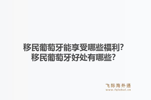 移民葡萄牙能享受哪些福利？移民葡萄牙好处有哪些？