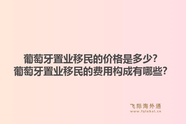 葡萄牙置业移民的价格是多少?葡萄牙置业移民的费用构成有哪些?1.jpg