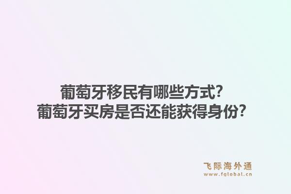 葡萄牙移民有哪些方式？葡萄牙买房是否还能获得身份？1.jpg