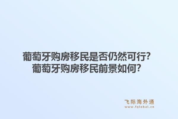 葡萄牙购房移民是否仍然可行？葡萄牙购房移民前景如何？1.jpg