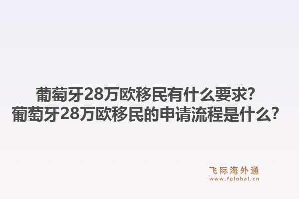 葡萄牙28万欧移民有什么要求？葡萄牙28万欧移民的申请流程是什么？1.jpg