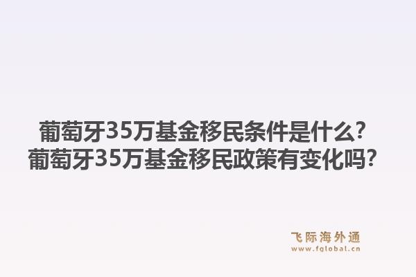 葡萄牙35万基金移民条件是什么？葡萄牙35万基金移民政策有变化吗？