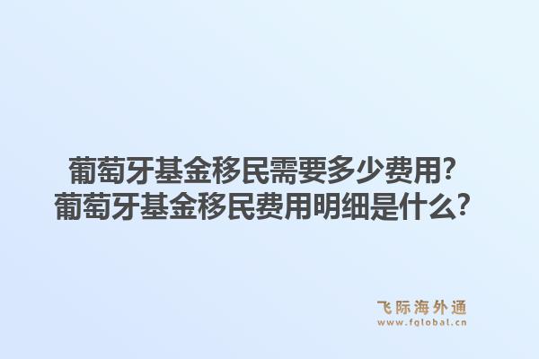 葡萄牙基金移民需要多少费用？葡萄牙基金移民费用明细是什么？