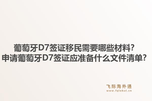 葡萄牙D7签证移民需要哪些材料？申请葡萄牙D7签证应准备什么文件清单？1.jpg