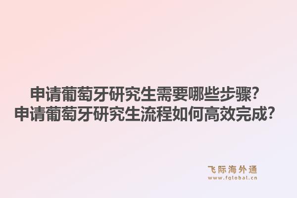 申请葡萄牙研究生需要哪些步骤？申请葡萄牙研究生流程如何高效完成？1.jpg