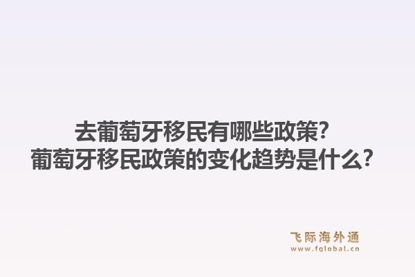 去葡萄牙移民有哪些政策？葡萄牙移民政策的变化趋势是什么？1.jpg