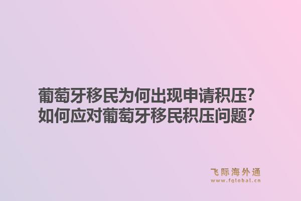 葡萄牙移民为何出现申请积压？如何应对葡萄牙移民积压问题？1.jpg