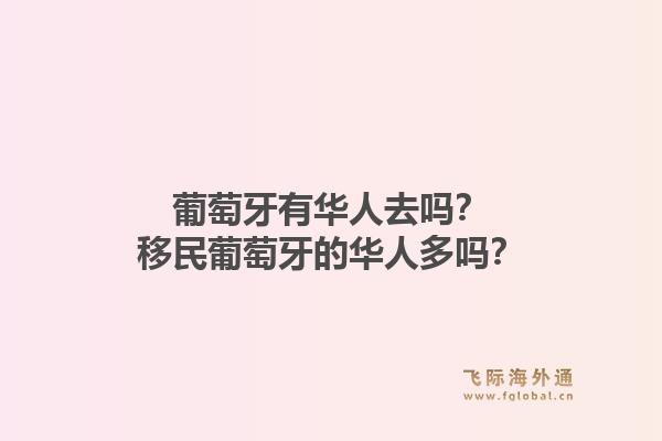 葡萄牙有华人去吗？移民葡萄牙的华人多吗？1.jpg