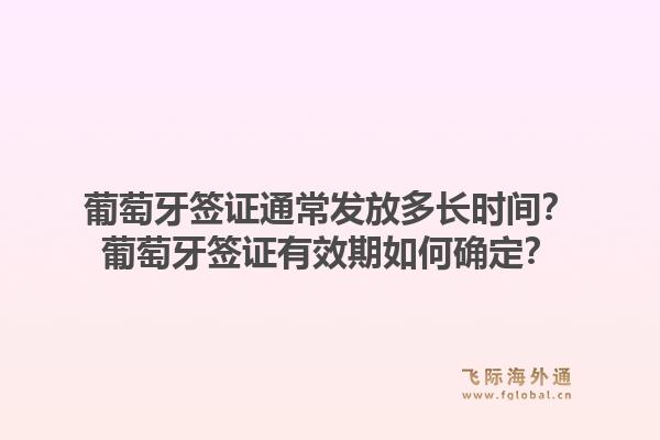 葡萄牙签证通常发放多长时间？葡萄牙签证有效期如何确定？1.jpg