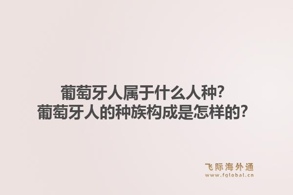 葡萄牙人属于什么人种？葡萄牙人的种族构成是怎样的？