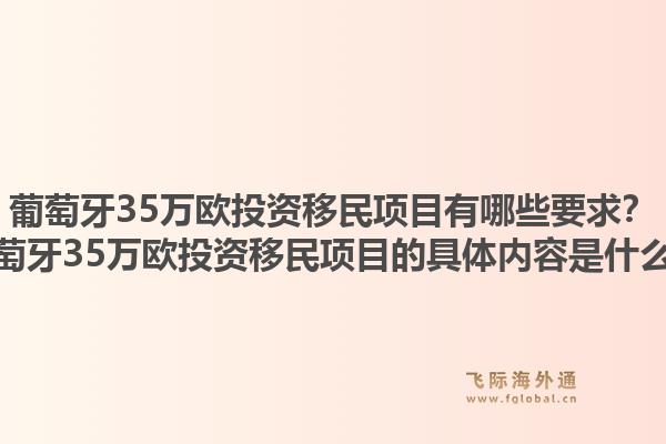 葡萄牙35万欧投资移民项目有哪些要求？葡萄牙35万欧投资移民项目的具体内容是什么？