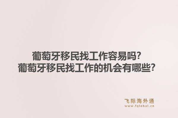 葡萄牙移民找工作容易吗？葡萄牙移民找工作的机会有哪些？1.jpg