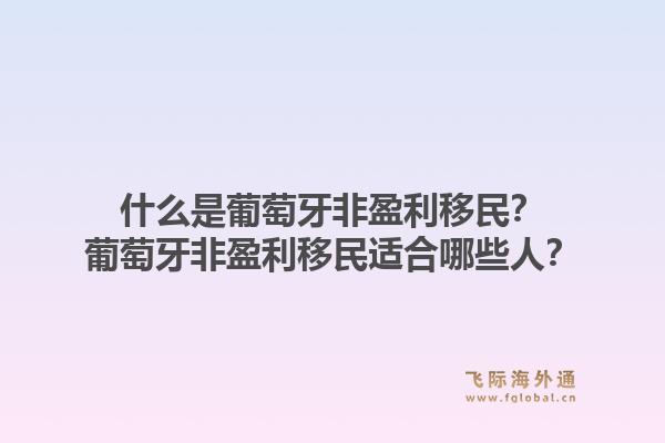 什么是葡萄牙非盈利移民？葡萄牙非盈利移民适合哪些人？