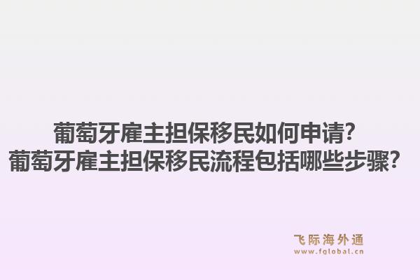 葡萄牙雇主担保移民如何申请？葡萄牙雇主担保移民流程包括哪些步骤？