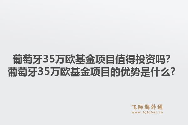 葡萄牙35万欧基金项目值得投资吗？葡萄牙35万欧基金项目的优势是什么？